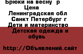 Брюки на весну (р.110) › Цена ­ 400 - Ленинградская обл., Санкт-Петербург г. Дети и материнство » Детская одежда и обувь   